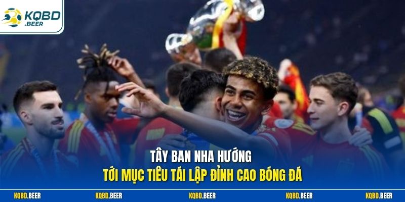 Tây Ban Nha hướng tới mục tiêu tái lập đỉnh cao bóng đá 